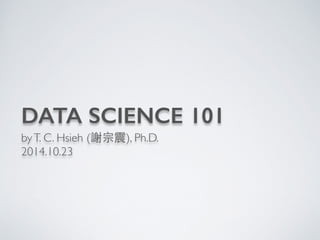 DATA SCIENCE 101 
by T. C. Hsieh (謝宗震), Ph.D. 
2014.10.23 
 