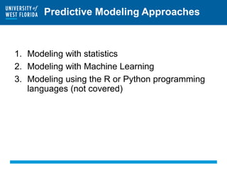 Predictive Modeling Approaches
1. Modeling with statistics
2. Modeling with Machine Learning
3. Modeling using the R or Python programming
languages (not covered)
 