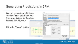 Generating Predictions in SPM
We can generate predictions
inside of SPM just like CART
(the same is true for Random
Forests, MARS, etc.)
Click the “Score” button
© Minitab Inc. 4910/24/2017
 