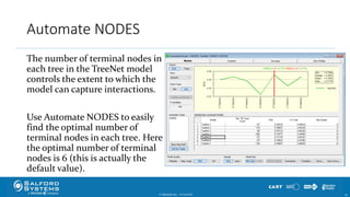 Automate NODES
The number of terminal nodes in
each tree in the TreeNet model
controls the extent to which the
model can capture interactions.
Use Automate NODES to easily
find the optimal number of
terminal nodes in each tree. Here
the optimal number of terminal
nodes is 6 (this is actually the
default value).
© Minitab Inc. 5510/24/2017
 