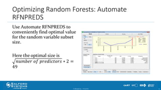 Optimizing Random Forests: Automate
RFNPREDS
Use Automate RFNPREDS to
conveniently find optimal value
for the random variable subset
size.
Here the optimal size is
𝑛𝑢𝑚𝑏𝑒𝑟 𝑜𝑓 𝑝𝑟𝑒𝑑𝑖𝑐𝑡𝑜𝑟𝑠 ∗ 2 =
49
© Minitab Inc. 6110/24/2017
 