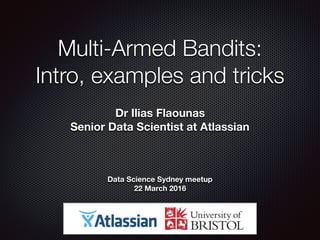 Multi-Armed Bandits: 
Intro, examples and tricks
Dr Ilias Flaounas
Senior Data Scientist at Atlassian
Data Science Sydney meetup
22 March 2016
 