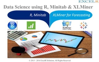 © 2013 - 2016 ExcelR Solutions. All Rights Reserved
Data Science using R, Minitab & XLMiner
R, Minitab XLMiner for Forecasting
 