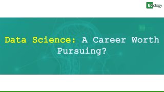 Data Science: A Career Worth
Pursuing?
 