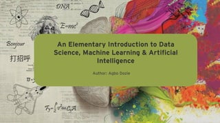 An Elementary Introduction to Data
Science, Machine Learning & Artificial
Intelligence
Author: Agbo Dozie
 