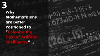 Why
Mathematicians
are Better
Positioned to
“Colonize the
Field of Artificial
Intelligence”…
3
 
