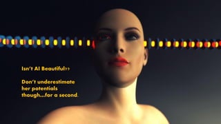 Isn’t AI Beautiful??
Don’t underestimate
her potentials
though…for a second.
 