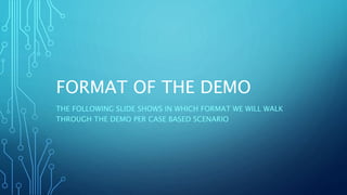 FORMAT OF THE DEMO
THE FOLLOWING SLIDE SHOWS IN WHICH FORMAT WE WILL WALK
THROUGH THE DEMO PER CASE BASED SCENARIO
 