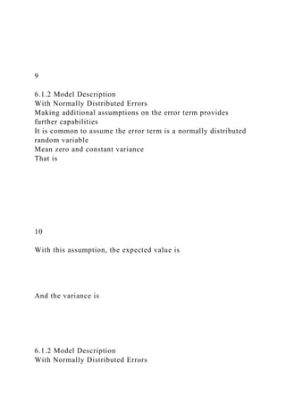 9
6.1.2 Model Description
With Normally Distributed Errors
Making additional assumptions on the error term provides
further capabilities
It is common to assume the error term is a normally distributed
random variable
Mean zero and constant variance
That is
10
With this assumption, the expected value is
And the variance is
6.1.2 Model Description
With Normally Distributed Errors
 
