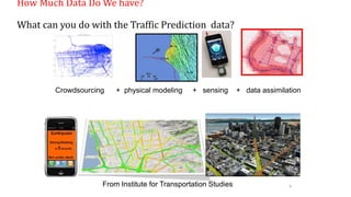 How Much Data Do We have?
What can you do with the Traffic Prediction data?
9
Crowdsourcing + physical modeling + sensing + data assimilation
From Institute for Transportation Studies
 