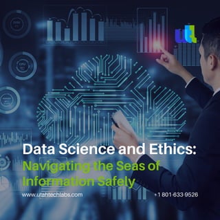 www.utahtechlabs.com +1 801-633-9526
Data Science and Ethics:
Navigating the Seas of
Information Safely
 