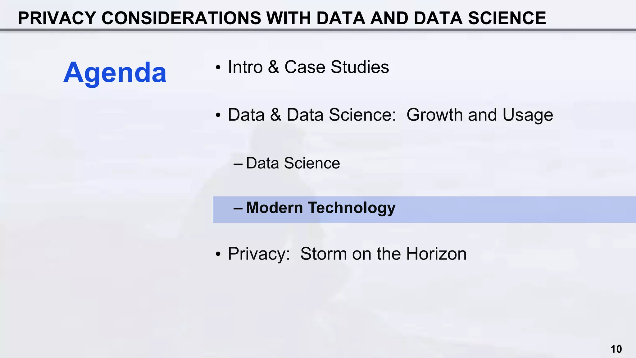 PRIVACY CONSIDERATIONS WITH DATA AND DATA SCIENCE
• Intro & Case Studies
• Data & Data Science: Growth and Usage
– Data Science
– Modern Technology
• Privacy: Storm on the Horizon
Agenda
10
 