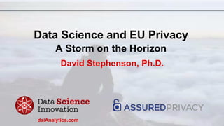 Data Science and EU Privacy
A Storm on the Horizon
David Stephenson, Ph.D.
dsiAnalytics.com
 