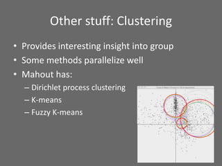 Other stuff: Clustering
• Provides interesting insight into group
• Some methods parallelize well
• Mahout has:
– Dirichlet process clustering
– K-means
– Fuzzy K-means
 