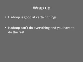 Wrap up
• Hadoop is good at certain things
• Hadoop can’t do everything and you have to
do the rest
 