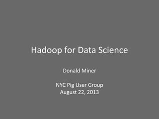 Hadoop for Data Science
Donald Miner
NYC Pig User Group
August 22, 2013
 