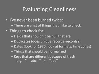 Evaluating Cleanliness
• I’ve never been burned twice:
– There are a list of things that I like to check
• Things to check...
