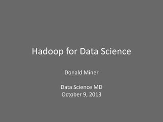 Hadoop for Data Science
Donald Miner
Data Science MD
October 9, 2013
 