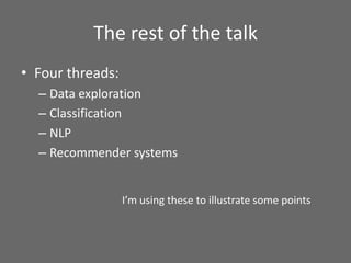 The rest of the talk
• Four threads:
– Data exploration
– Classification
– NLP
– Recommender systems
I’m using these to il...
