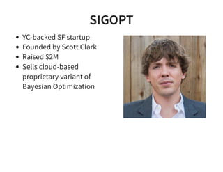 SIGOPT
YC-backed SF startup
Founded by Scott Clark
Raised $2M
Sells cloud-based
proprietary variant of
Bayesian Optimization
 