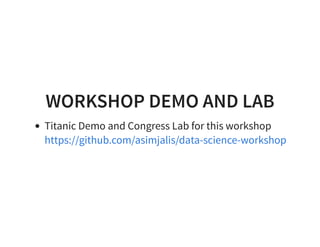 WORKSHOP DEMO AND LAB
Titanic Demo and Congress Lab for this workshop
https://github.com/asimjalis/data-science-workshop
 