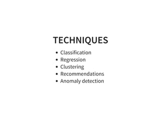 TECHNIQUES
Classification
Regression
Clustering
Recommendations
Anomaly detection
 