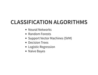 CLASSIFICATION ALGORITHMS
Neural Networks
Random Forests
Support Vector Machines (SVM)
Decision Trees
Logistic Regression
Naive Bayes
 
