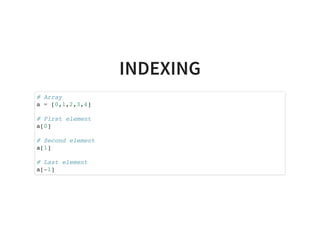 INDEXING
# Array
a = [0,1,2,3,4]
# First element
a[0]
# Second element
a[1]
# Last element
a[-1]
 