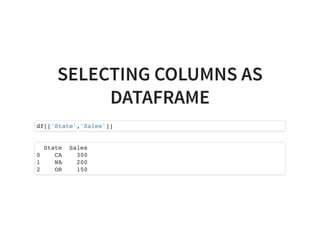 SELECTING COLUMNS AS
DATAFRAME
df[['State','Sales']]
State Sales
0 CA 300
1 WA 200
2 OR 150
 