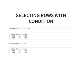 SELECTING ROWS WITH
CONDITION
df[df['Sales'] >= 200]
City State Sales
0 SFO CA 300
1 SEA WA 200
df[df.Sales >= 200]
City State Sales
0 SFO CA 300
1 SEA WA 200
 