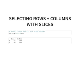 SELECTING ROWS + COLUMNS
WITH SLICES
# First 2 rows and all but first column
df.iloc[0:2,1::]
State Sales
0 CA 300
1 WA 200
 