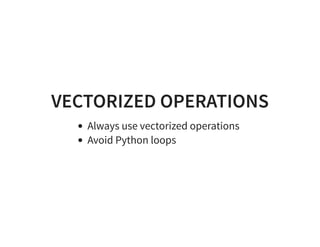 VECTORIZED OPERATIONS
Always use vectorized operations
Avoid Python loops
 