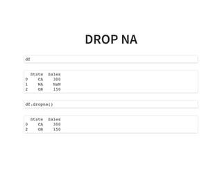 DROP NA
df
State Sales
0 CA 300
1 WA NaN
2 OR 150
df.dropna()
State Sales
0 CA 300
2 OR 150
 