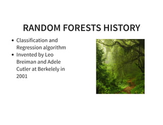 RANDOM FORESTS HISTORY
Classification and
Regression algorithm
Invented by Leo
Breiman and Adele
Cutler at Berkelely in
2001
 