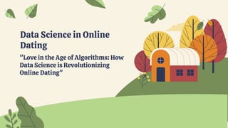 Data Science in Online
Dating
"Love in the Age of Algorithms: How
Data Science is Revolutionizing
Online Dating"
 