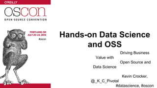 Hands-on Data Science
and OSS
Driving Business
Value with
Open Source and
Data Science
Kevin Crocker,
@_K_C_Pivotal
#datascience, #oscon
 