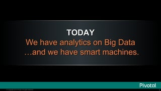 TODAY
We have analytics on Big Data
…and we have smart machines.

© Copyright 2014 Pivotal. All rights reserved.

3

 