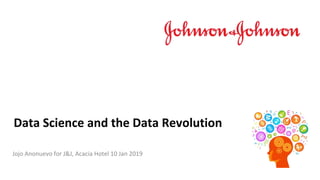 Jojo Anonuevo for J&J, Acacia Hotel 10 Jan 2019
Data Science and the Data Revolution
 