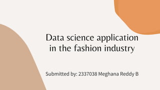 Data science application
in the fashion industry
Submitted by: 2337038 Meghana Reddy B
 