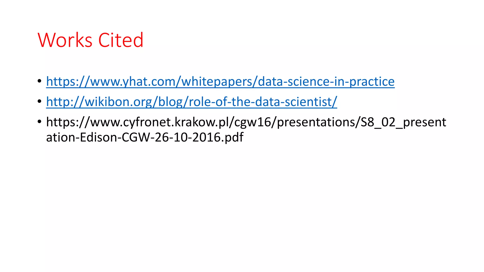 Works Cited
• https://www.yhat.com/whitepapers/data-science-in-practice
• http://wikibon.org/blog/role-of-the-data-scientist/
• https://www.cyfronet.krakow.pl/cgw16/presentations/S8_02_present
ation-Edison-CGW-26-10-2016.pdf
 