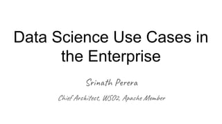 Data Science Use Cases in
the Enterprise
Srinath Perera
Chief Architect, WSO2, Apache Member
 