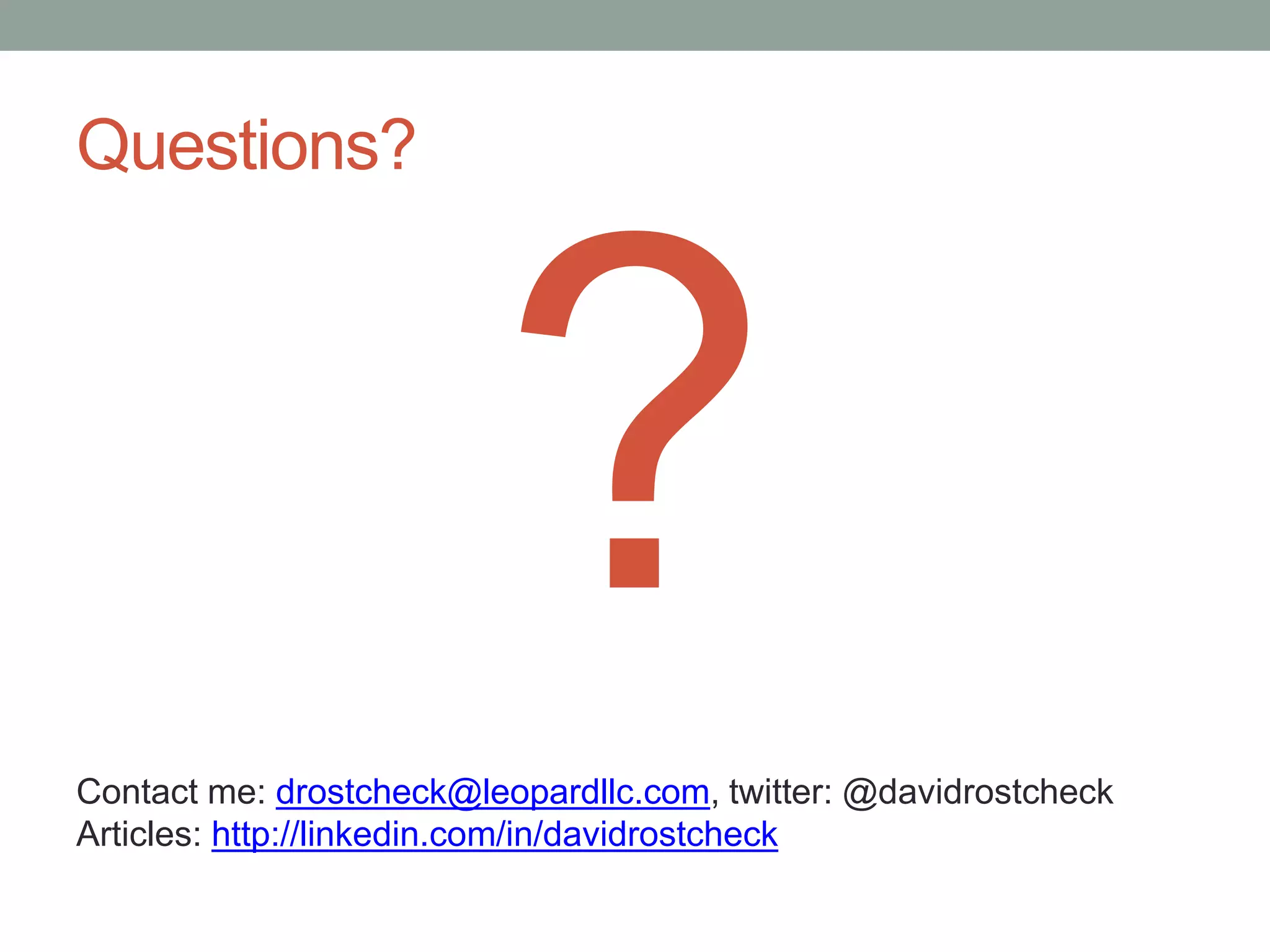 Questions?
Contact me: drostcheck@leopardllc.com, twitter: @davidrostcheck
Articles: http://linkedin.com/in/davidrostcheck
 