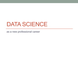 DATA SCIENCE
as a new professional career
 
