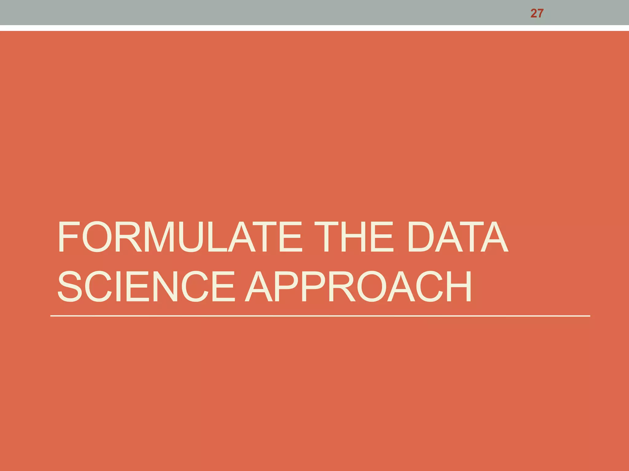 FORMULATE THE DATA
SCIENCE APPROACH
27
 
