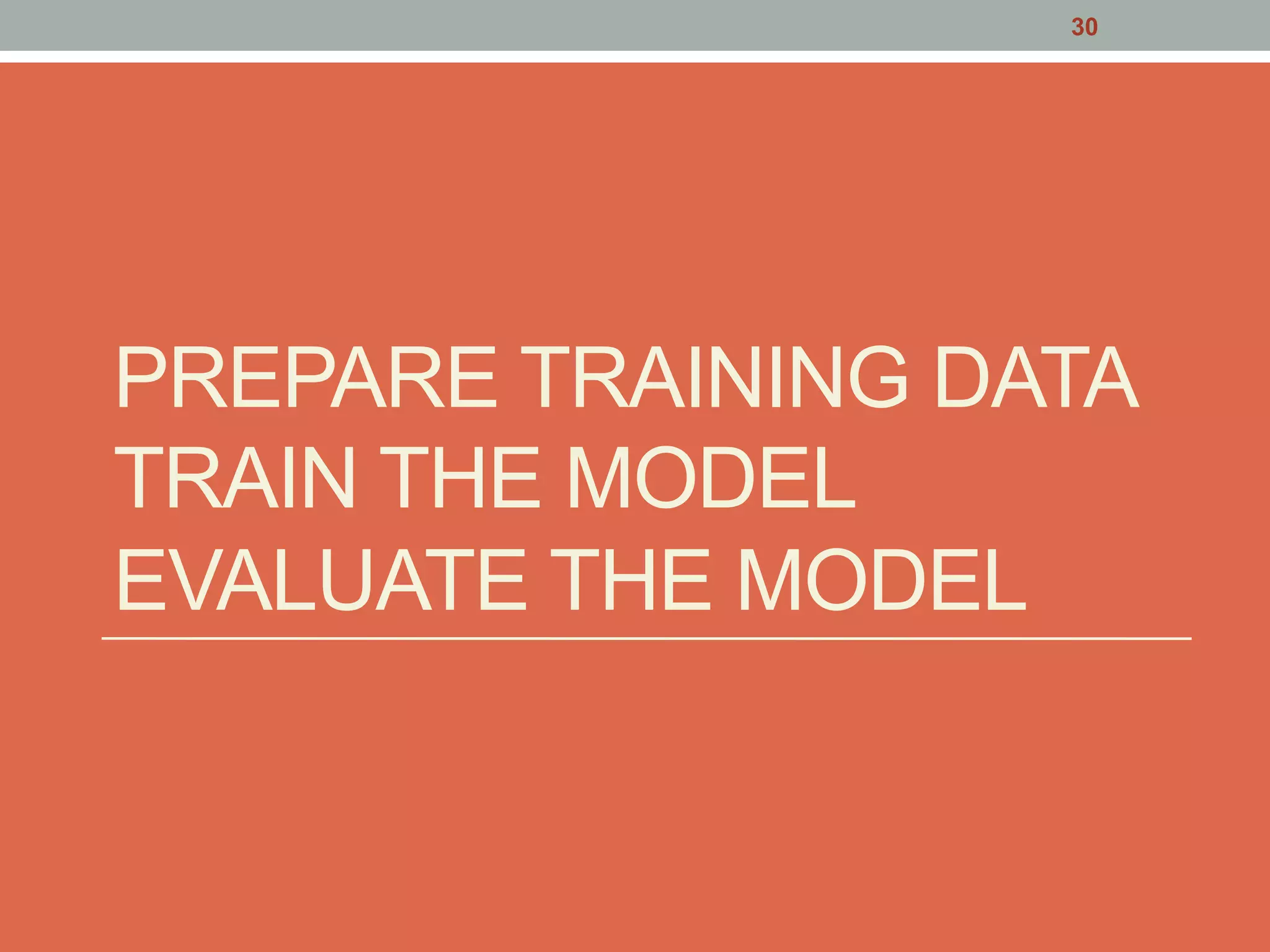 PREPARE TRAINING DATA
TRAIN THE MODEL
EVALUATE THE MODEL
30
 