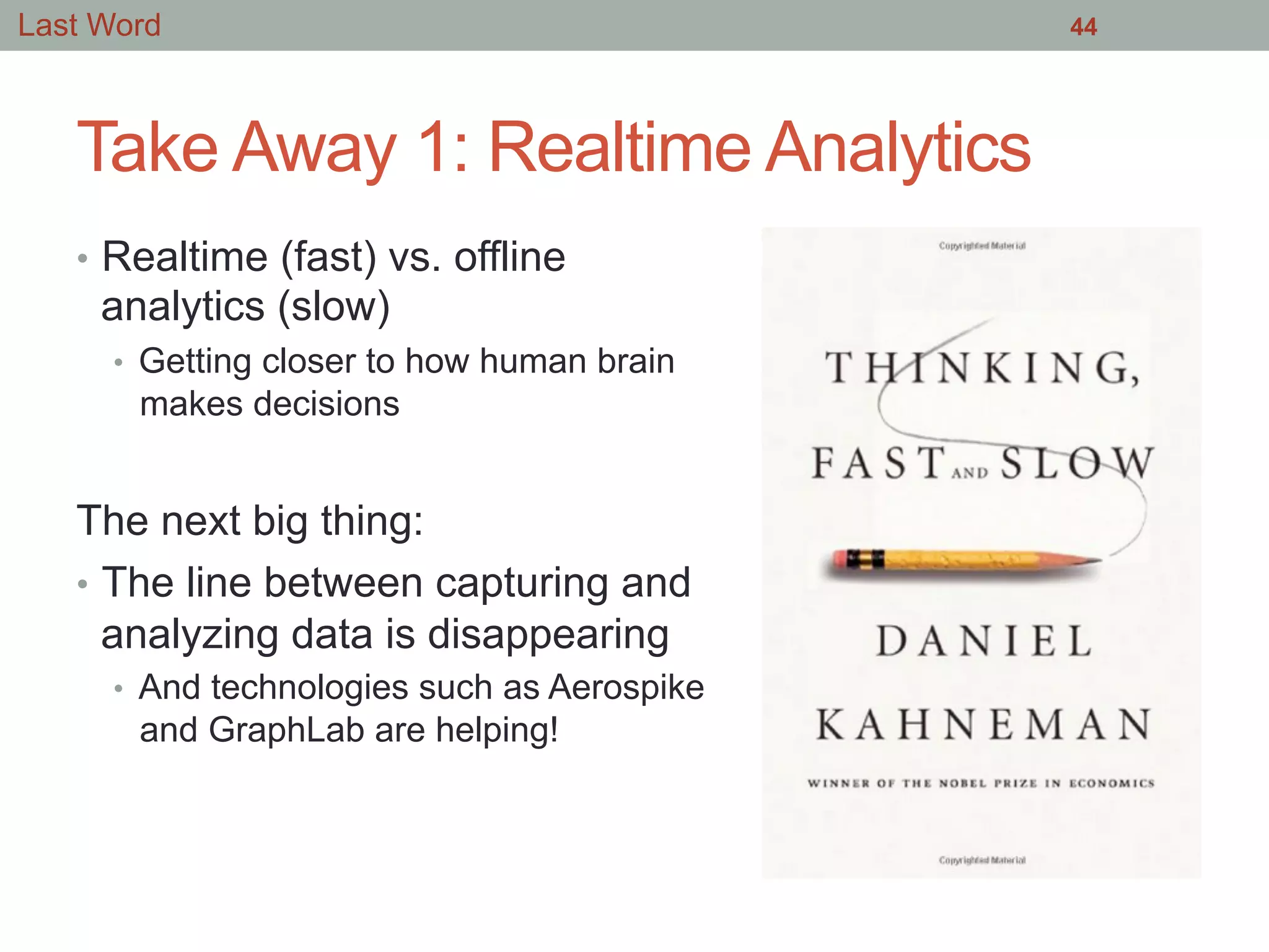 Take Away 1: Realtime Analytics
•  Realtime (fast) vs. offline
analytics (slow)
•  Getting closer to how human brain
makes decisions
The next big thing:
•  The line between capturing and
analyzing data is disappearing
•  And technologies such as Aerospike
and GraphLab are helping!
44Last Word
 
