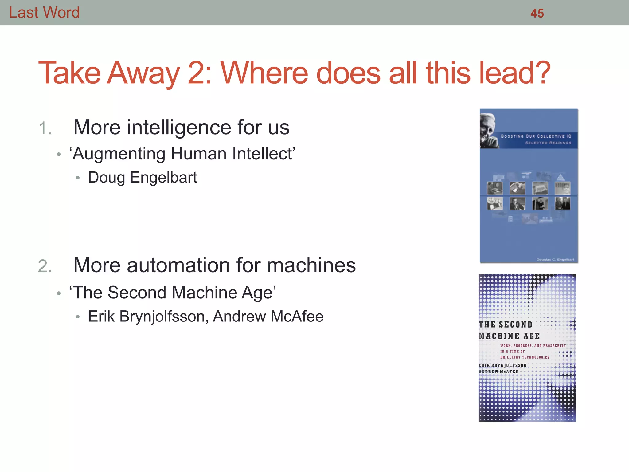 Take Away 2: Where does all this lead?
1.  More intelligence for us
•  ‘Augmenting Human Intellect’
•  Doug Engelbart
2.  More automation for machines
•  ‘The Second Machine Age’
•  Erik Brynjolfsson, Andrew McAfee
45Last Word
 