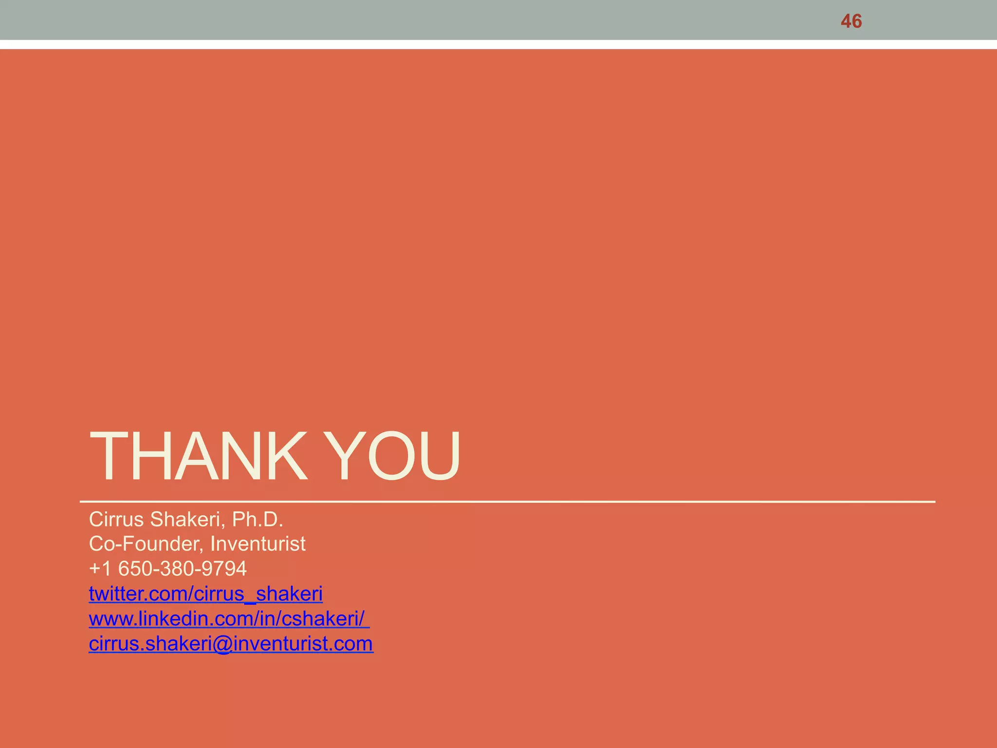 THANK YOU
Cirrus Shakeri, Ph.D.
Co-Founder, Inventurist
+1 650-380-9794
twitter.com/cirrus_shakeri
www.linkedin.com/in/cshakeri/
cirrus.shakeri@inventurist.com
46
 