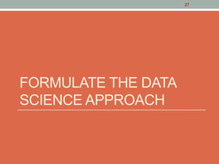 FORMULATE THE DATA
SCIENCE APPROACH
27
 