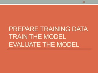 PREPARE TRAINING DATA
TRAIN THE MODEL
EVALUATE THE MODEL
30
 